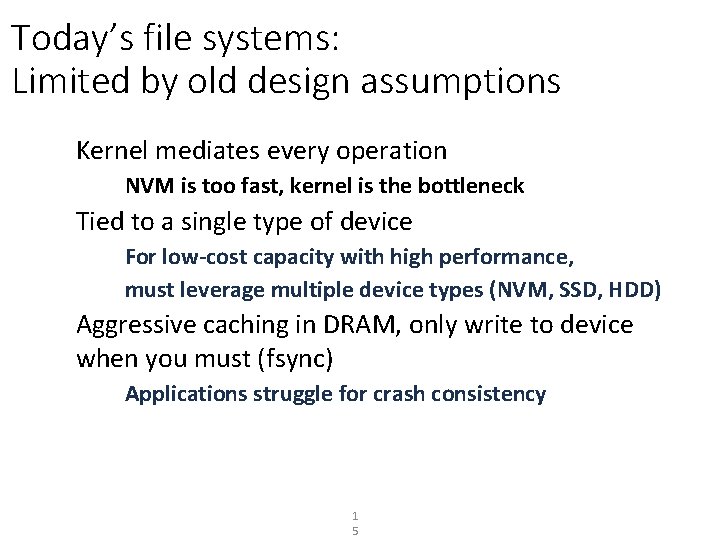 Today’s file systems: Limited by old design assumptions Kernel mediates every operation NVM is