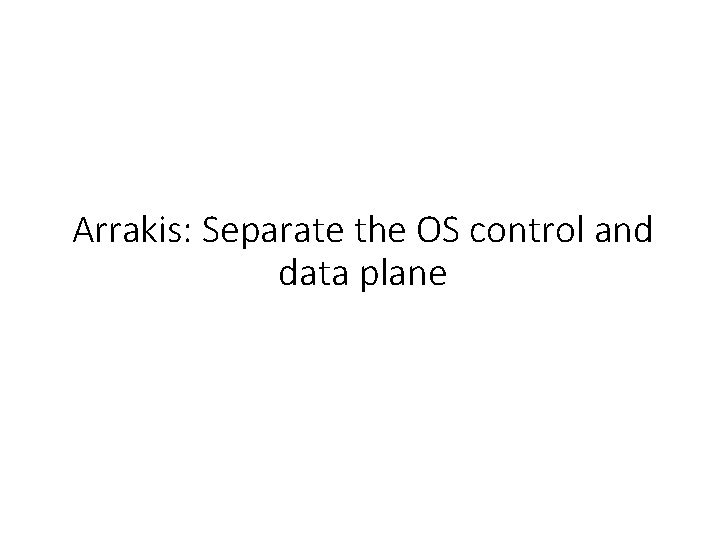 Arrakis: Separate the OS control and data plane 