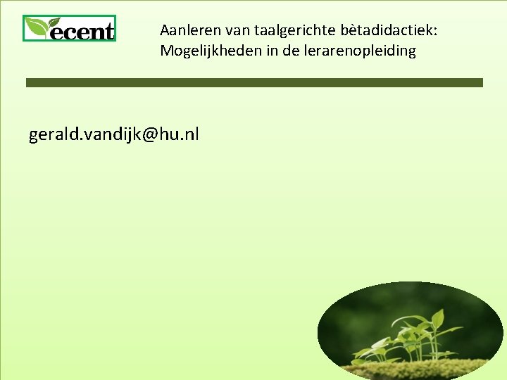 Aanleren van taalgerichte bètadidactiek: Mogelijkheden in de lerarenopleiding gerald. vandijk@hu. nl 