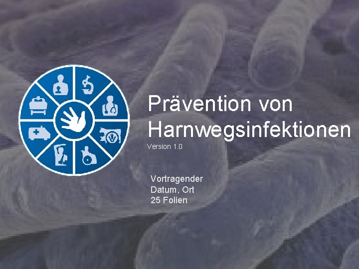 Prävention von Harnwegsinfektionen Version 1. 0 Vortragender Datum, Ort 25 Folien 