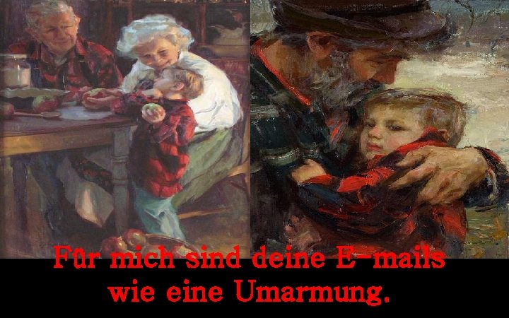 Für mich sind deine E-mails wie eine Umarmung. 