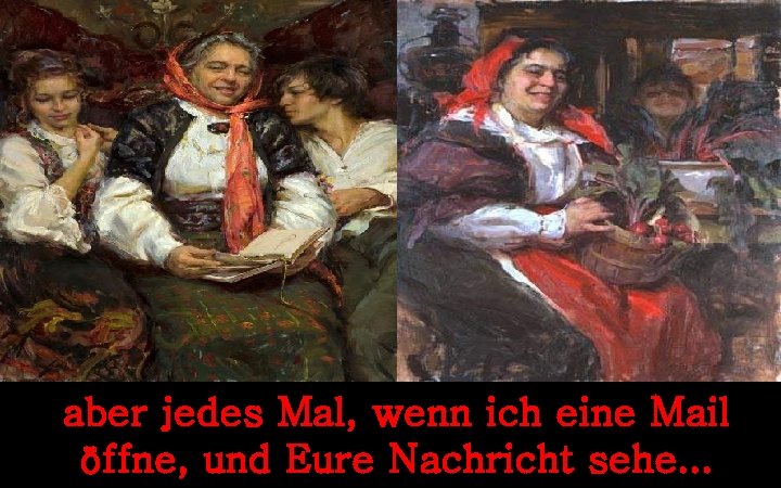aber jedes Mal, wenn ich eine Mail öffne, und Eure Nachricht sehe. . .