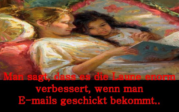 Man sagt, dass es die Laune enorm verbessert, wenn man E-mails geschickt bekommt. .