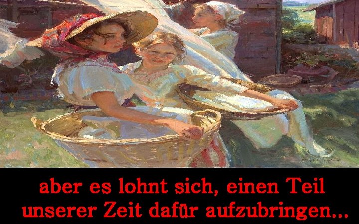 aber es lohnt sich, einen Teil unserer Zeit dafür aufzubringen. . . 