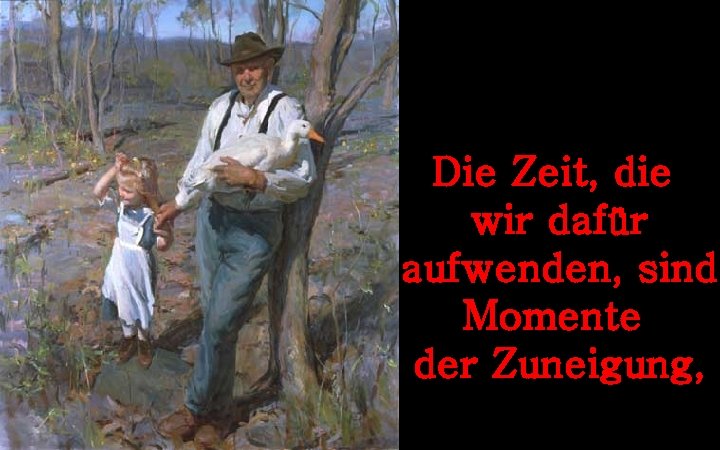 Die Zeit, die wir dafür aufwenden, sind Momente der Zuneigung, 