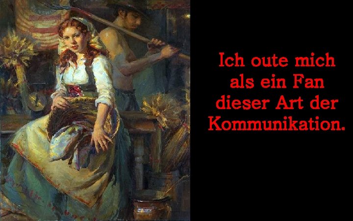 Ich oute mich als ein Fan dieser Art der Kommunikation. 