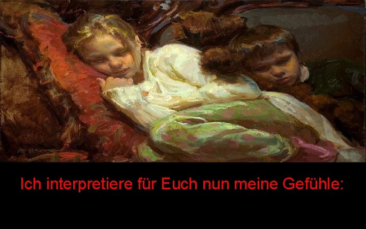 Ich interpretiere für Euch nun meine Gefühle: 