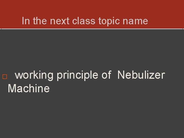 In the next class topic name working principle of Nebulizer Machine � In the next class topic name working principle of Nebulizer Machine �