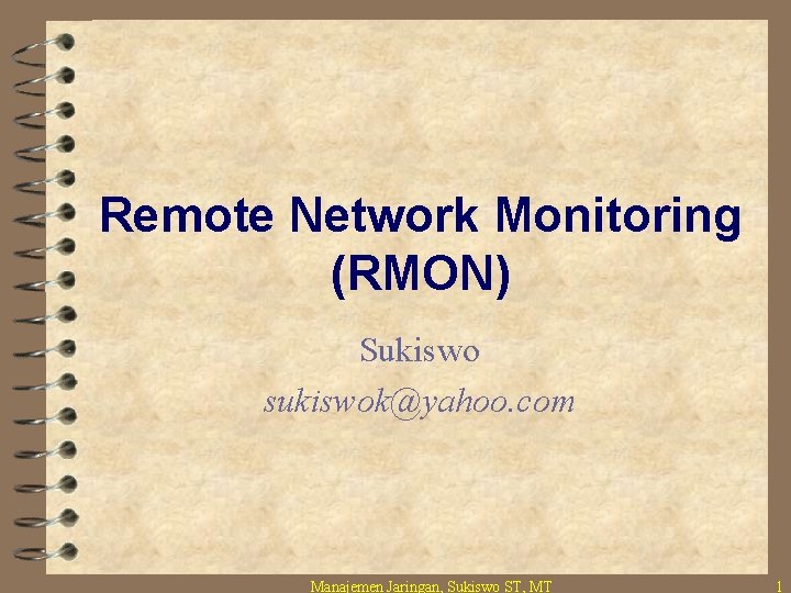 Remote Network Monitoring (RMON) Sukiswo sukiswok@yahoo. com Manajemen Jaringan, Sukiswo ST, MT 1 Remote Network Monitoring (RMON) Sukiswo sukiswok@yahoo. com Manajemen Jaringan, Sukiswo ST, MT 1