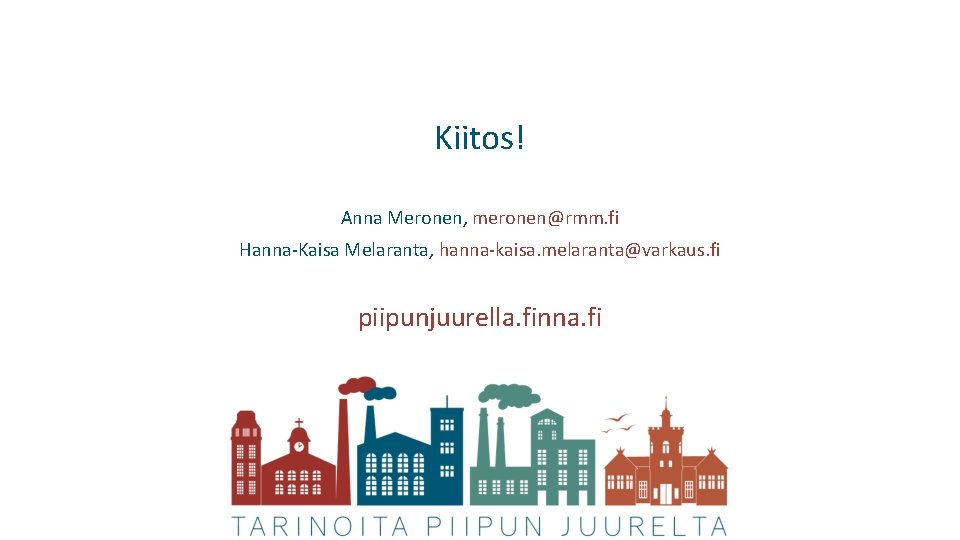 Kiitos! Anna Meronen, meronen@rmm. fi Hanna-Kaisa Melaranta, hanna-kaisa. melaranta@varkaus. fi piipunjuurella. finna. fi 