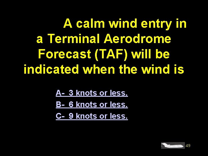 #4177. A calm wind entry in a Terminal Aerodrome Forecast (TAF) will be indicated