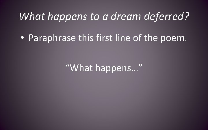 What happens to a dream deferred? • Paraphrase this first line of the poem.