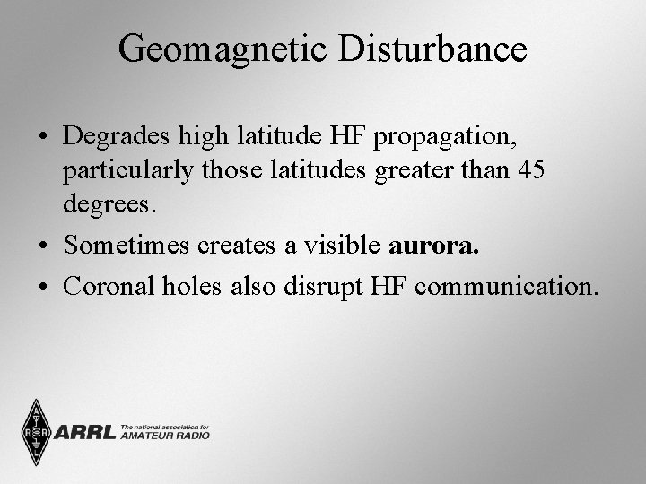 Geomagnetic Disturbance • Degrades high latitude HF propagation, particularly those latitudes greater than 45