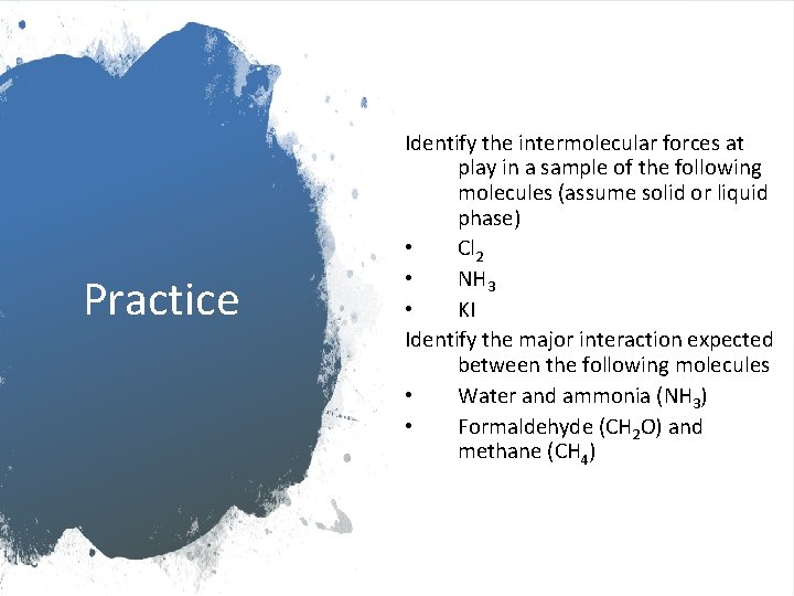 Practice Identify the intermolecular forces at play in a sample of the following molecules