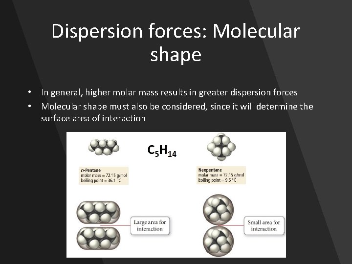 Dispersion forces: Molecular shape • In general, higher molar mass results in greater dispersion