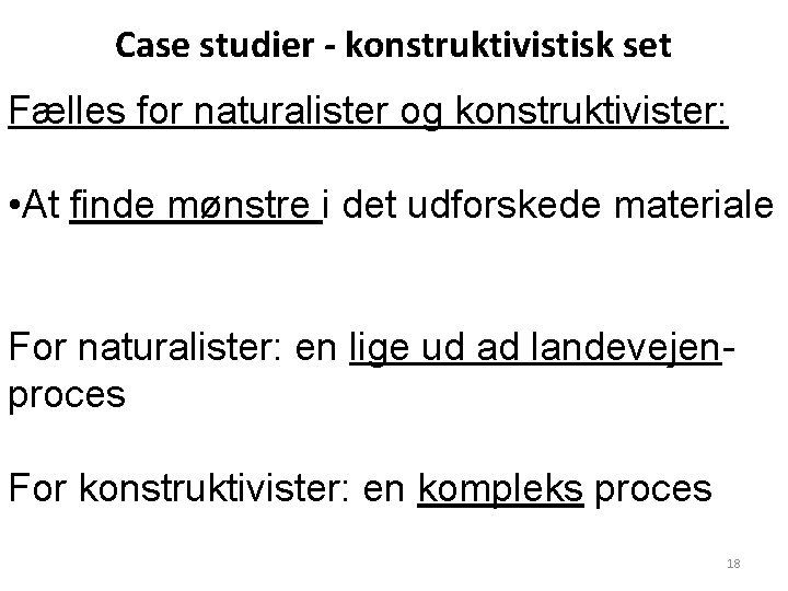 Case studier - konstruktivistisk set Fælles for naturalister og konstruktivister: • At finde mønstre