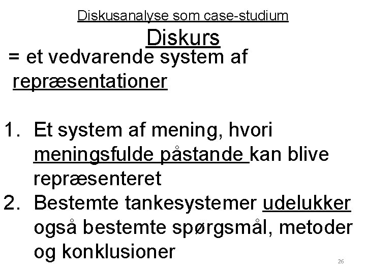 Diskusanalyse som case-studium Diskurs = et vedvarende system af repræsentationer 1. Et system af