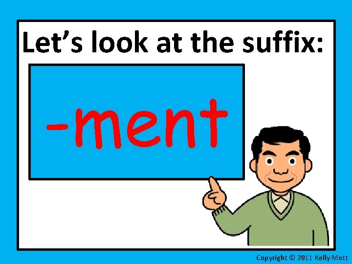 Let’s look at the suffix: -ment Copyright © 2011 Kelly Mott 
