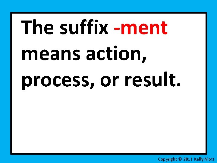 The suffix -ment means action, process, or result. Copyright © 2011 Kelly Mott 