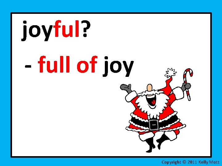joyful? - full of joy Copyright © 2011 Kelly Mott 