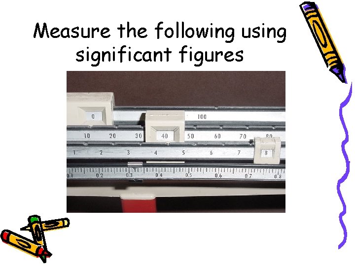 Measure the following using significant figures 