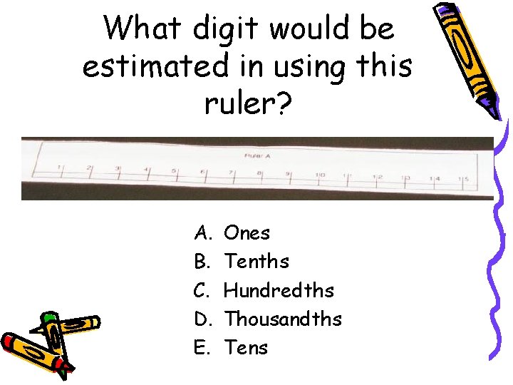 What digit would be estimated in using this ruler? A. B. C. D. E.