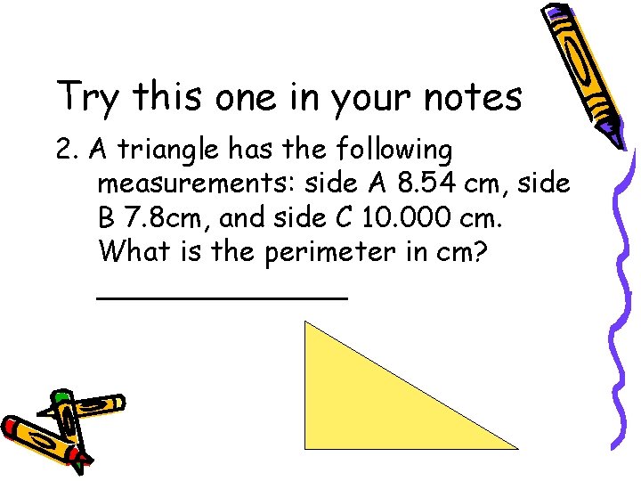 Try this one in your notes 2. A triangle has the following measurements: side
