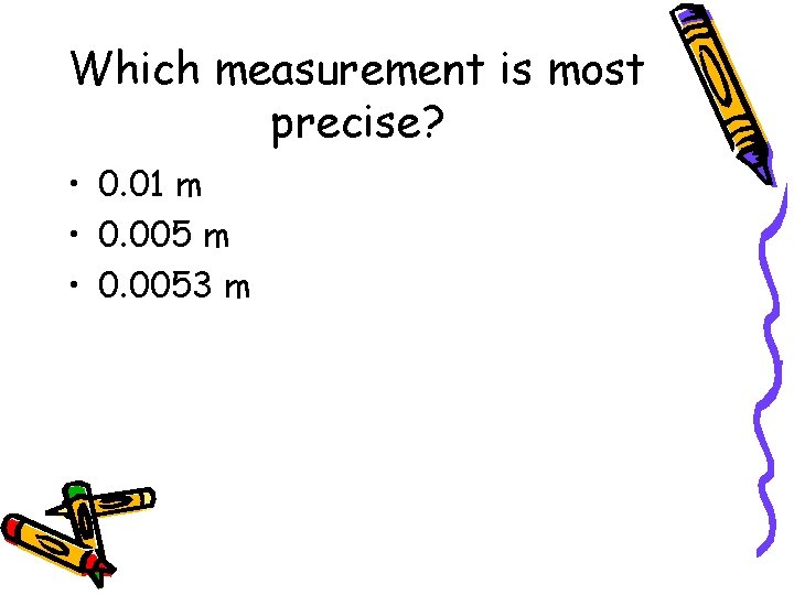 Which measurement is most precise? • 0. 01 m • 0. 0053 m 