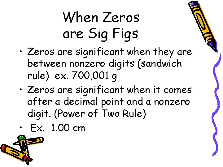 When Zeros are Sig Figs • Zeros are significant when they are between nonzero