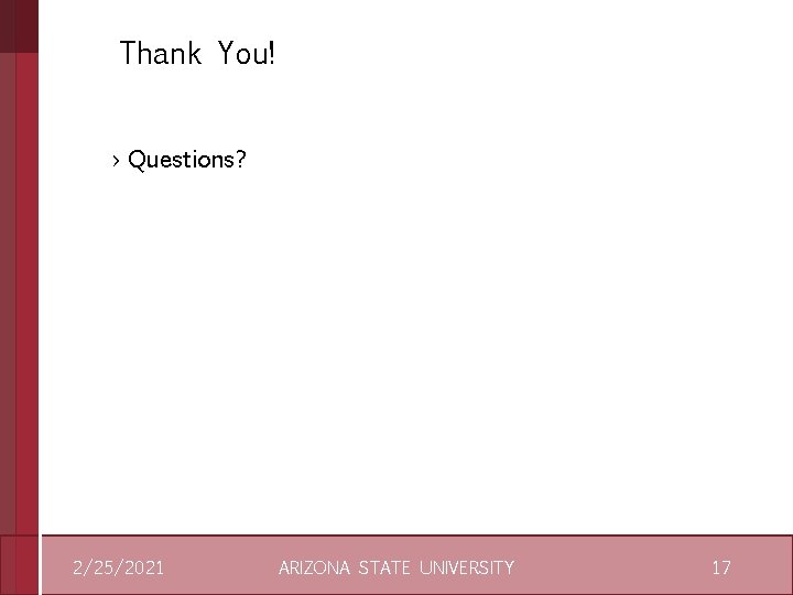 Thank You! › Questions? 2/25/2021 ARIZONA STATE UNIVERSITY 17 