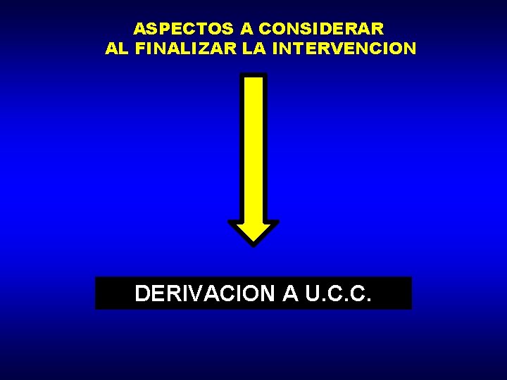 ASPECTOS A CONSIDERAR AL FINALIZAR LA INTERVENCION DERIVACION A U. C. C. 
