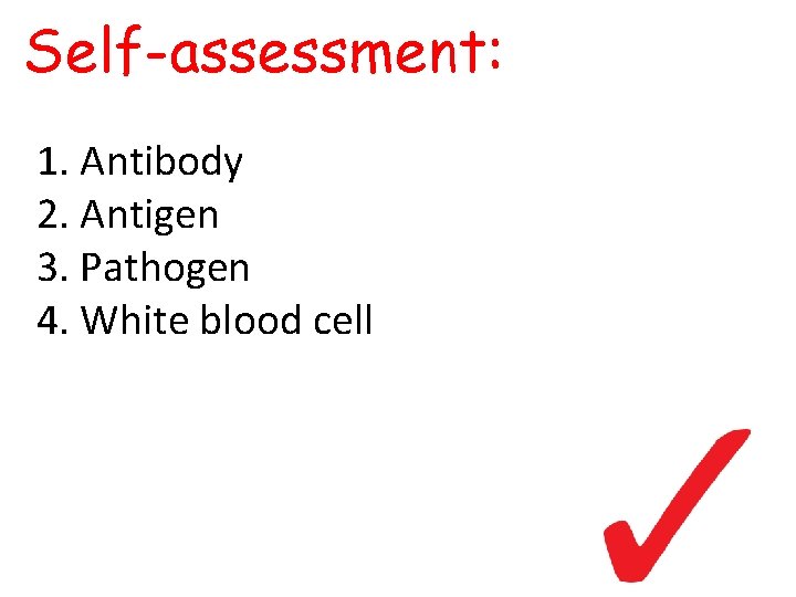 Self-assessment: 1. Antibody 2. Antigen 3. Pathogen 4. White blood cell Self-assessment: 1. Antibody 2. Antigen 3. Pathogen 4. White blood cell