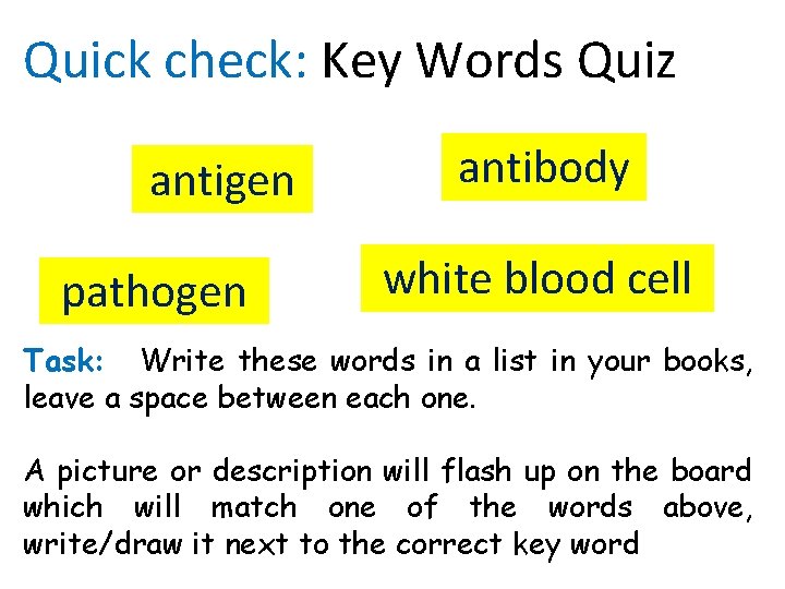 Quick check: Key Words Quiz antigen pathogen antibody white blood cell Task: Write these Quick check: Key Words Quiz antigen pathogen antibody white blood cell Task: Write these