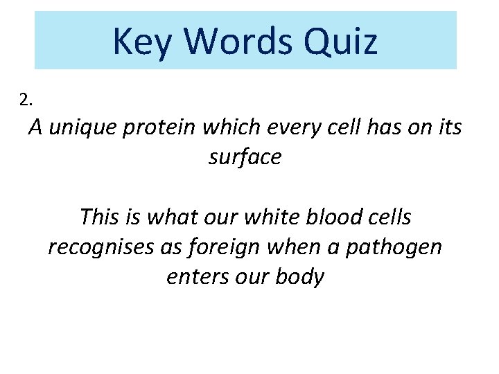 Key Words Quiz 2. A unique protein which every cell has on its surface Key Words Quiz 2. A unique protein which every cell has on its surface