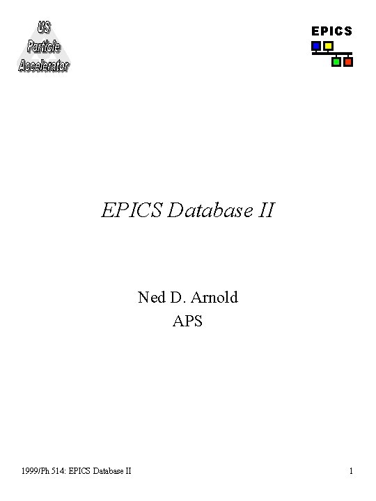 EPICS Database II Ned D. Arnold APS 1999/Ph 514: EPICS Database II 1 