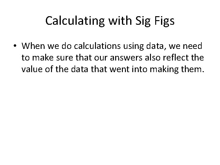 Calculating with Sig Figs • When we do calculations using data, we need to Calculating with Sig Figs • When we do calculations using data, we need to