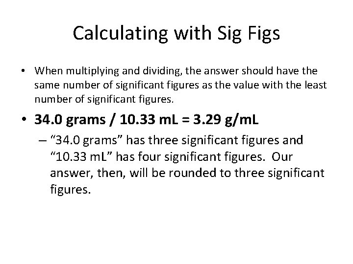 Calculating with Sig Figs • When multiplying and dividing, the answer should have the Calculating with Sig Figs • When multiplying and dividing, the answer should have the