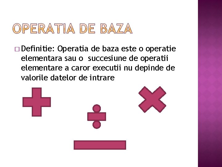 � Definitie: Operatia de baza este o operatie elementara sau o succesiune de operatii