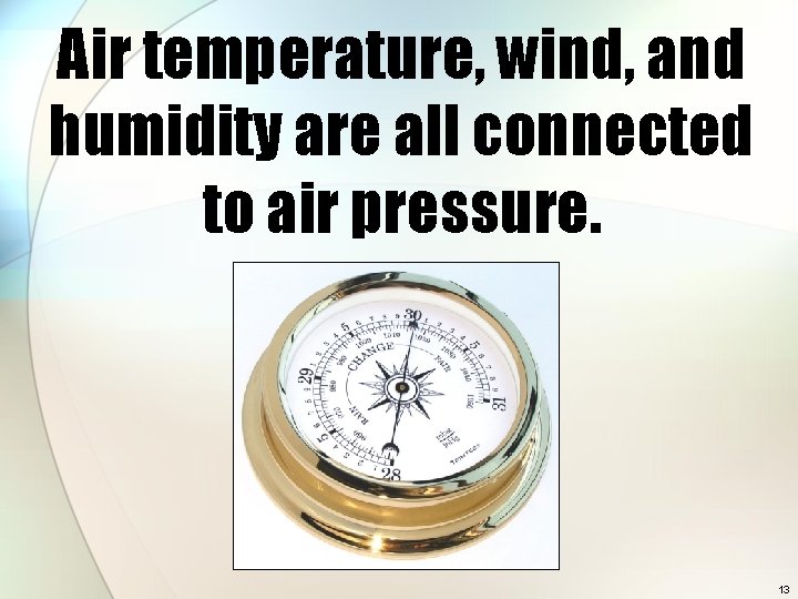 Air temperature, wind, and humidity are all connected to air pressure. 13 