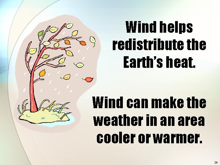 Wind helps redistribute the Earth’s heat. Wind can make the weather in an area