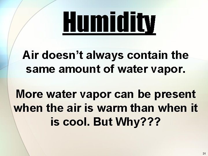 Humidity Air doesn’t always contain the same amount of water vapor. More water vapor