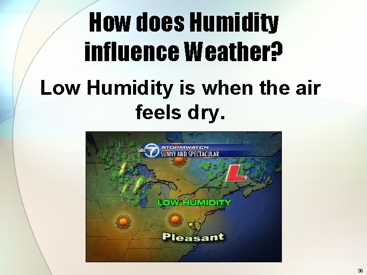 How does Humidity influence Weather? Low Humidity is when the air feels dry. 36