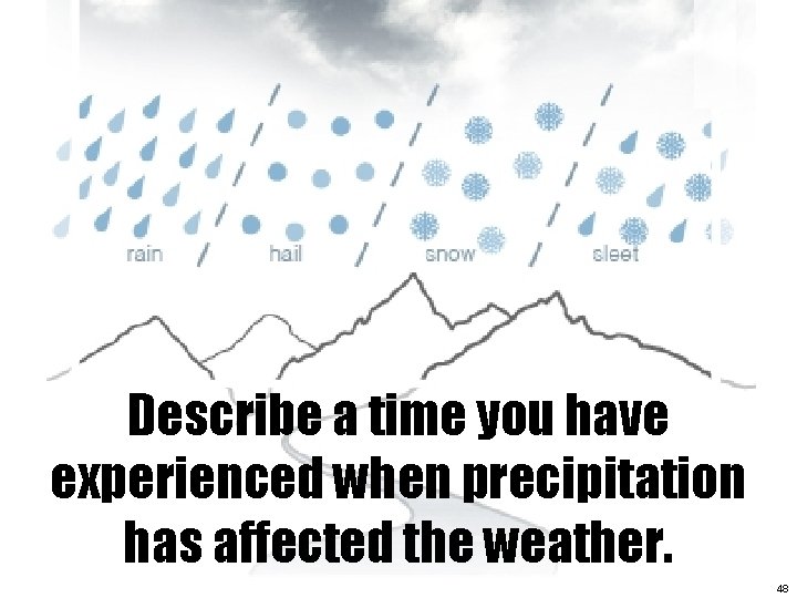 Describe a time you have experienced when precipitation has affected the weather. 48 