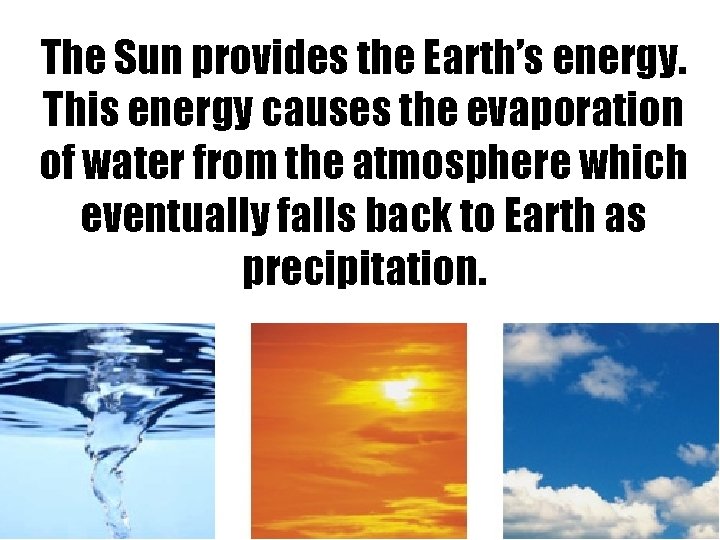 The Sun provides the Earth’s energy. This energy causes the evaporation of water from