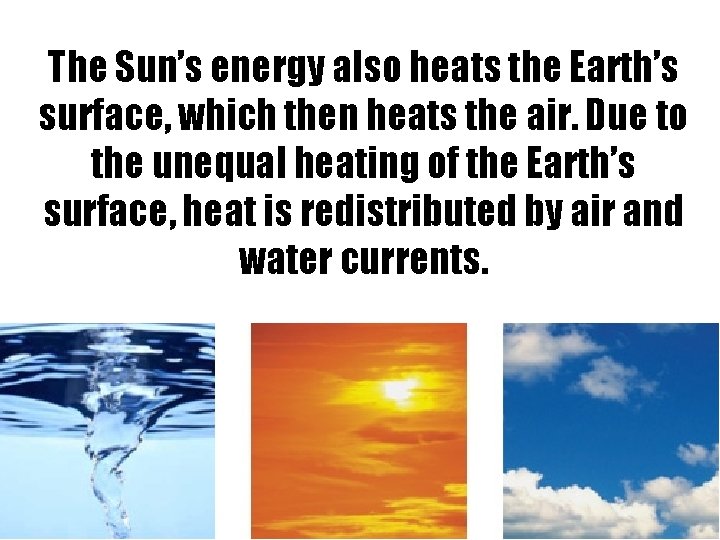 The Sun’s energy also heats the Earth’s surface, which then heats the air. Due