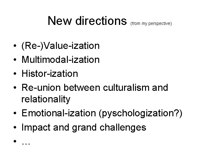 New directions • • (from my perspective) (Re-)Value-ization Multimodal-ization Histor-ization Re-union between culturalism and