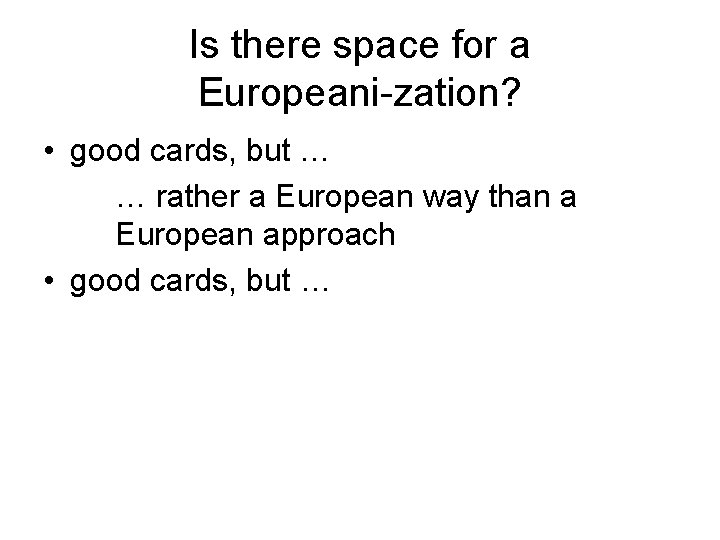 Is there space for a Europeani-zation? • good cards, but … … rather a