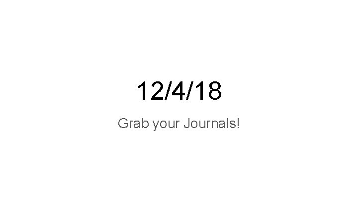 12/4/18 Grab your Journals! 