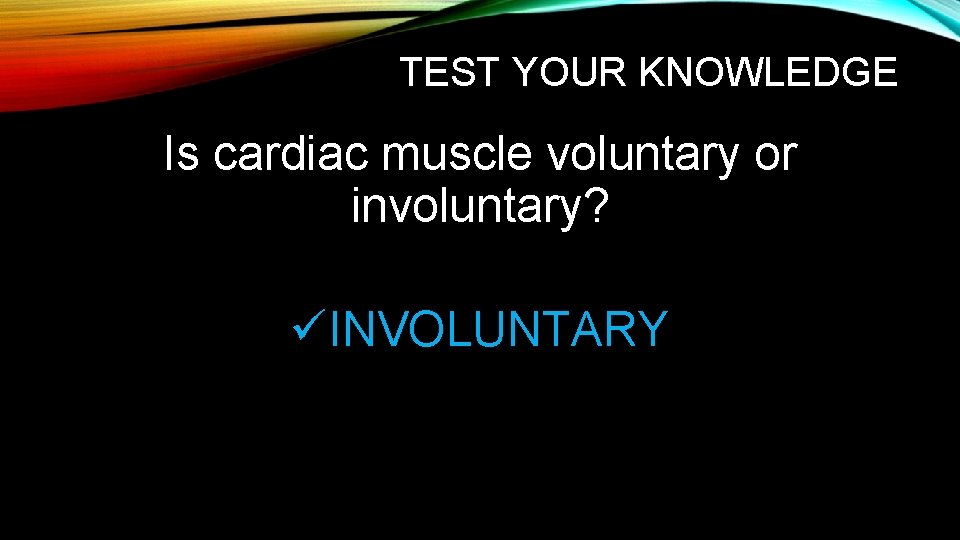 TEST YOUR KNOWLEDGE Is cardiac muscle voluntary or involuntary? üINVOLUNTARY 