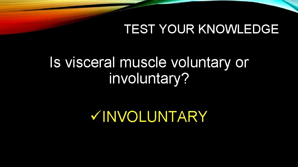 TEST YOUR KNOWLEDGE Is visceral muscle voluntary or involuntary? üINVOLUNTARY 